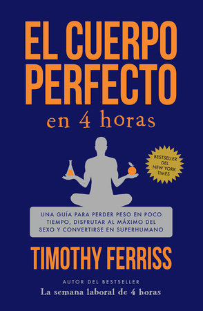 El cuerpo perfecto en 4 horas: Una guía para perder peso en poco tiempo, disfrutar al máximo del sexo y convertirse en superhumano / The 4-Hour Body by Timothy Ferriss
