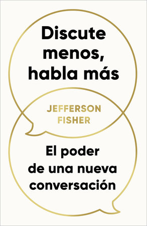 Discute menos, habla más. El poder de una nueva conversación / The Next Conversation: Argue Less, Talk More by Jefferson Fisher