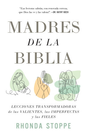Madres de la Biblia: Lecciones transformadoras de las valientes, las imperfectas y las fieles / Moms of the Bible: Life-Changing Lessons from the Fearless by Rhonda Stoppe