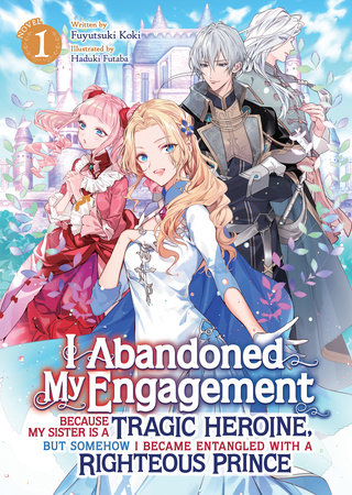 I Abandoned My Engagement Because My Sister is a Tragic Heroine, but Somehow I Became Entangled with a Righteous Prince (Light Novel) Vol. 1 by Fuyutsuki Koki; Illustrated by Haduki Futaba