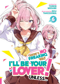 There's No Freaking Way I'll be Your Lover! Unless... (Light Novel) Vol. 6