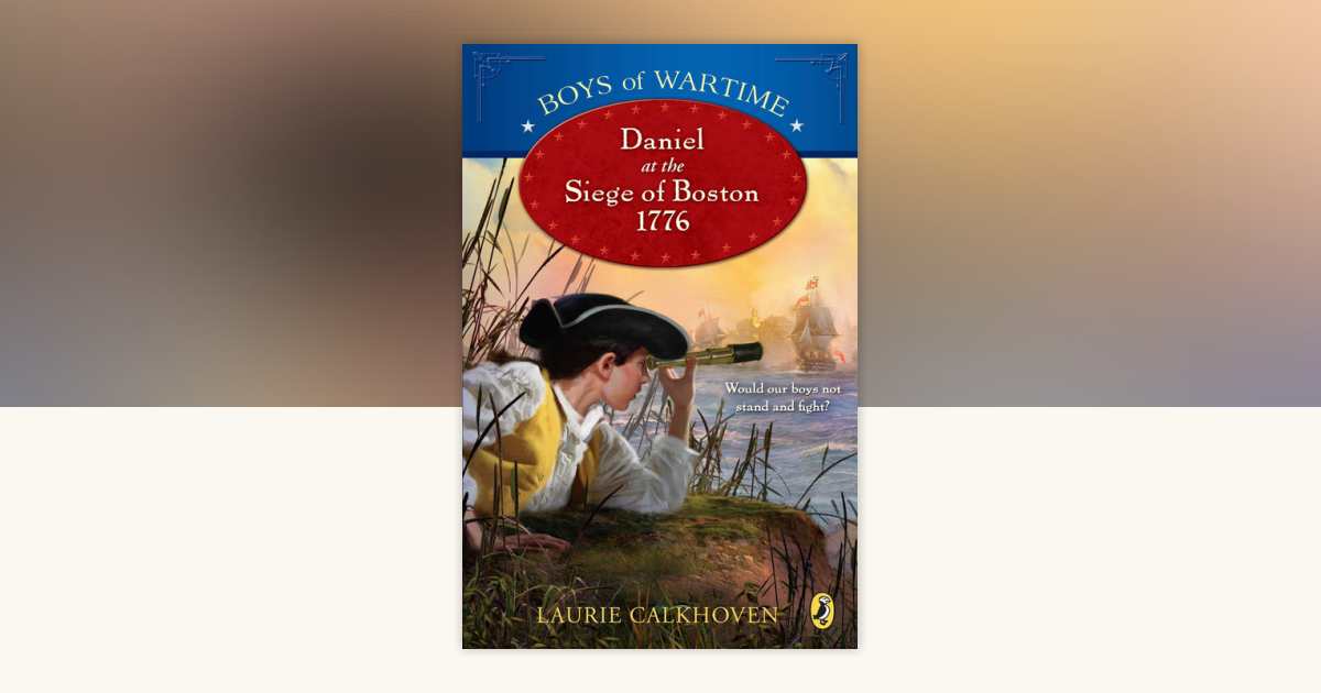 Boys of Wartime: Daniel at the Siege of Boston, 1776 by Laurie ...