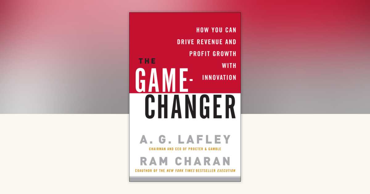 The Game-Changer by A. G. Lafley, Ram Charan: 9780307409218 | PenguinRandomHouse.com: Books