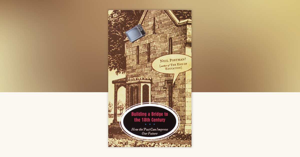 Building a Bridge to the 18th Century by Neil Postman: 9780375701276 ...