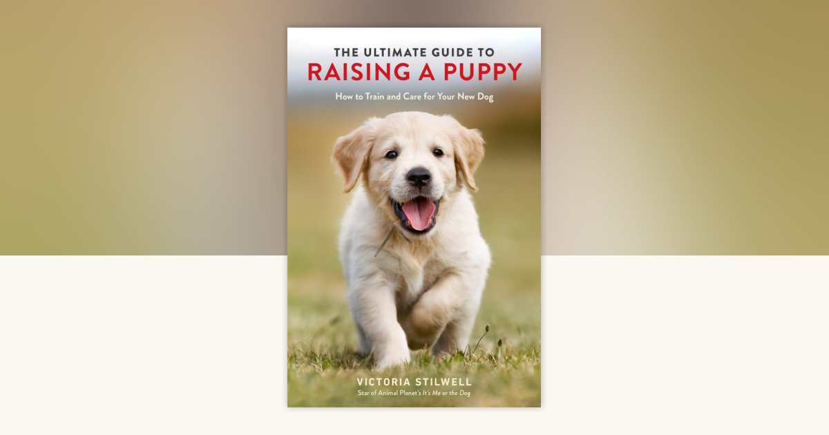The Ultimate Guide to Raising a Puppy by Victoria Stilwell