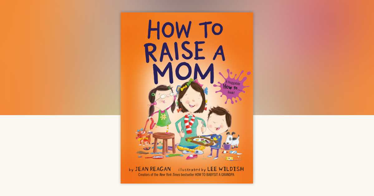 How to Raise a Mom by Jean Reagan, Lee Wildish: 9780593301913 ...