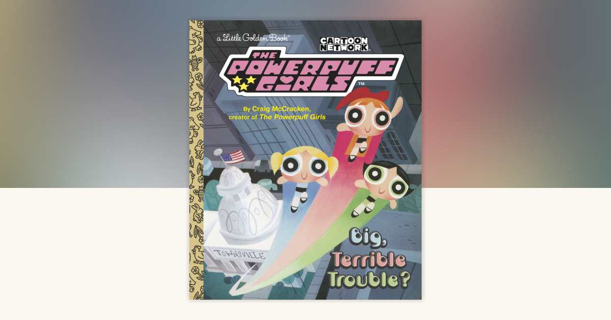 Big, Terrible Trouble? (The Powerpuff Girls) by Craig McCracken
