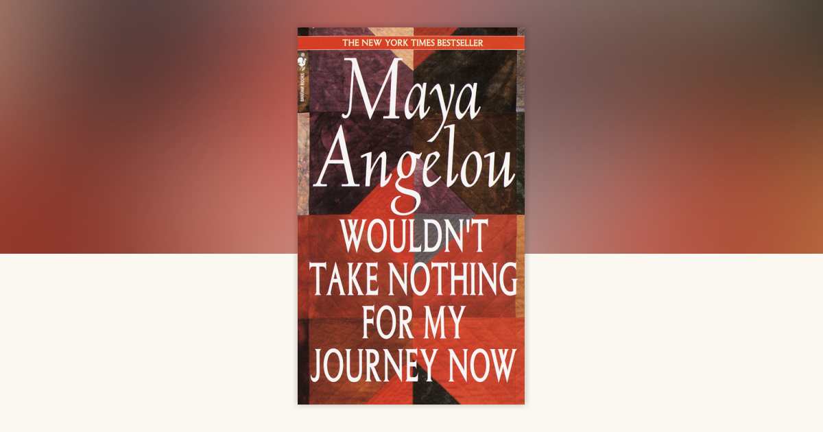 Wouldn't Take Nothing for My Journey Now by Maya Angelou