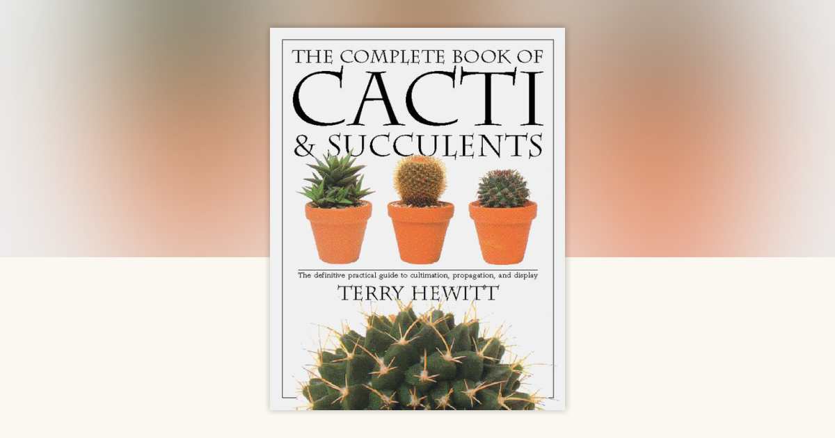 The Complete Book of Cacti & Succulents by Terry Hewitt