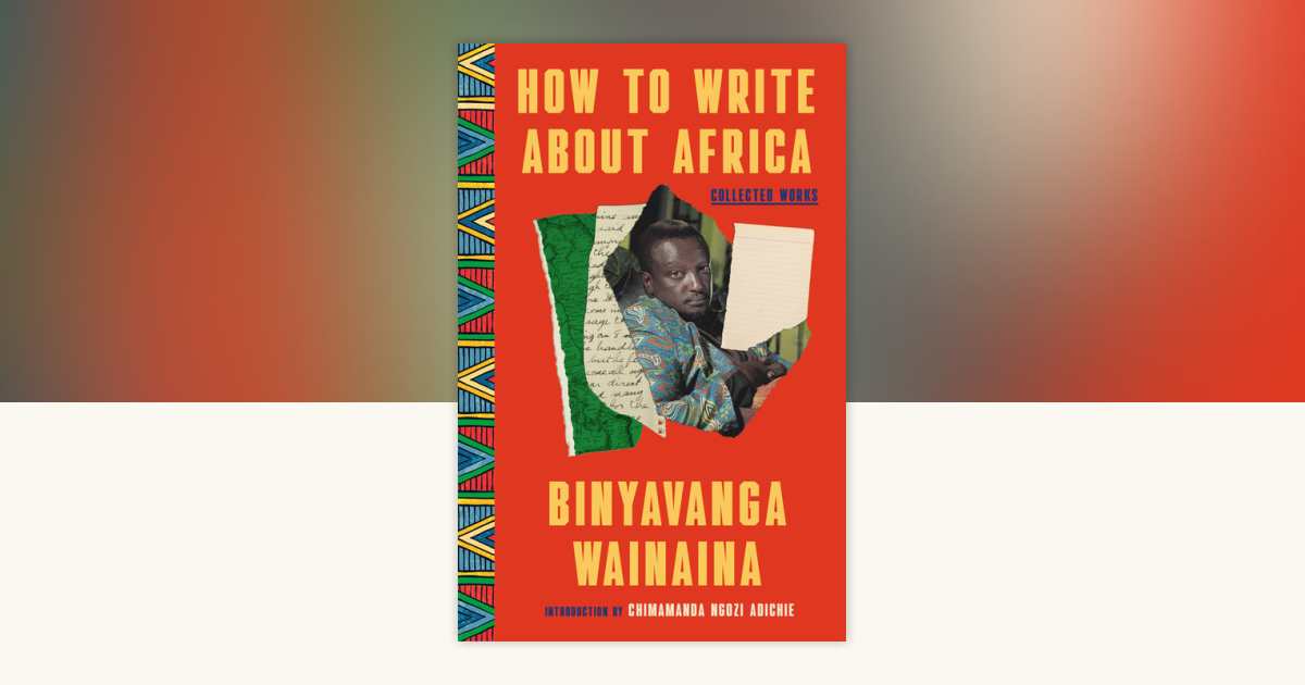 How to Write About Africa by Binyavanga Wainaina: 9780812989663 | PenguinRandomHouse.com: Books