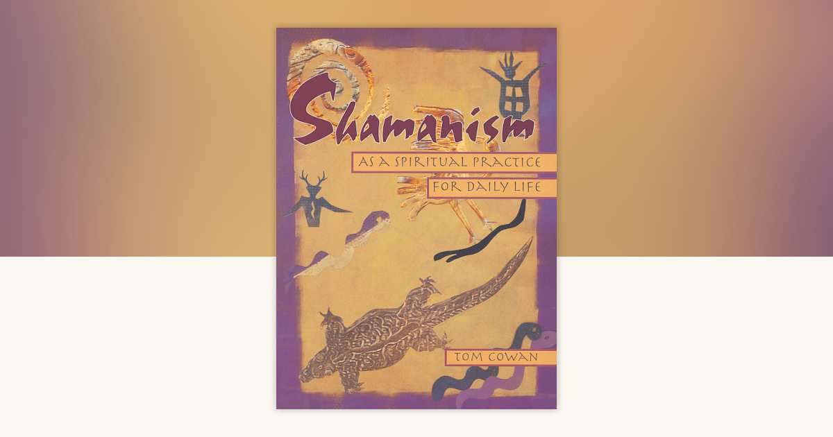Shamanism As a Spiritual Practice for Daily Life by Tom Cowan