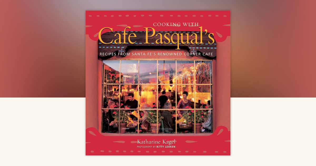 Cooking with Cafe Pasqual's by Katharine Kagel: 9781580086493 ...