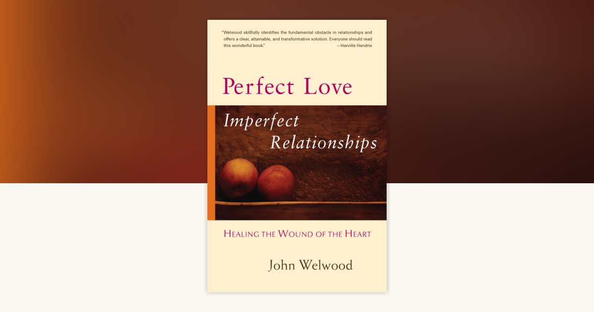Perfect Love, Imperfect Relationships by John Welwood