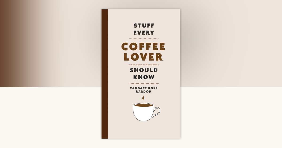Stuff Every Coffee Lover Should Know by Candace Rose Rardon