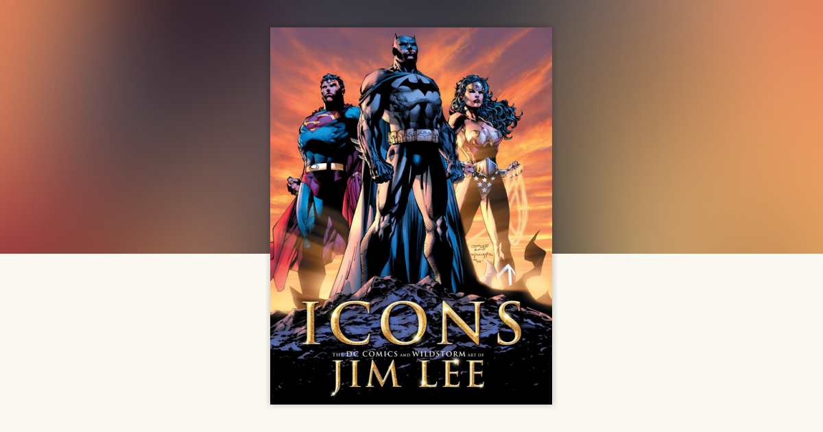 Icons: The DC Comics and Wildstorm Art of Jim Lee by Jim Lee, Bill